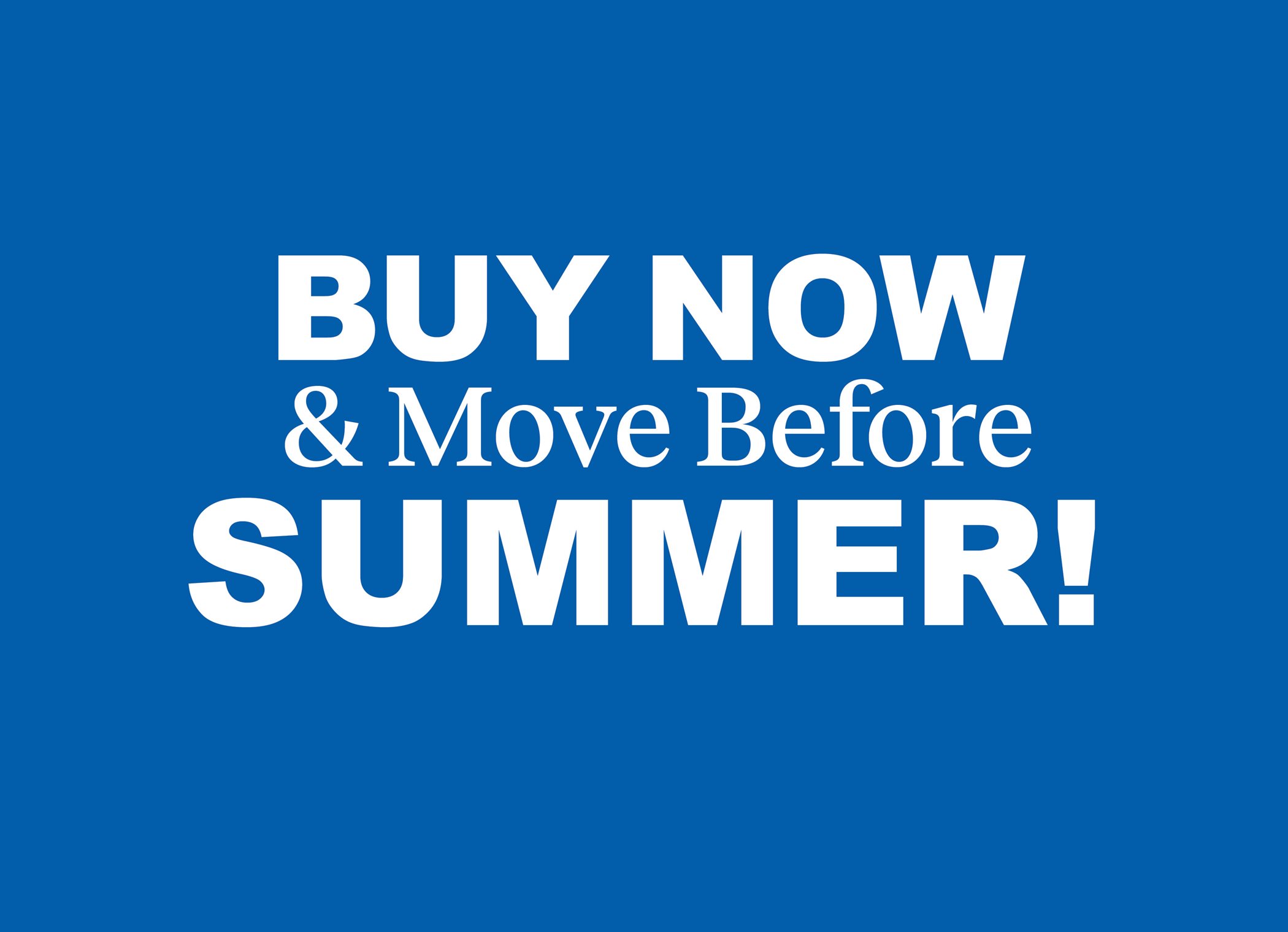 Buy now - move before Summer!